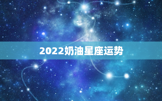 2022奶油星座运势