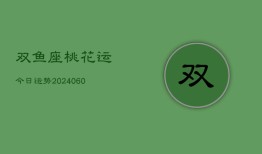 双鱼座桃花运今日运势(20240609)