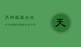 天秤座座女生今日运势，天秤座女生今日爱情运如何