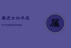 属虎女白羊座今日运势(20240609)
