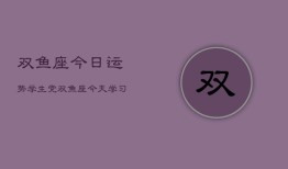 双鱼座今日运势学生党，双鱼座今天学习运如何