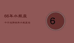 66年水瓶座今日运势，66年水瓶座运势今日查询