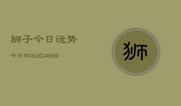 狮子今日运势今日财运(20240608)