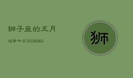 狮子座的五月运势今日(20240609)