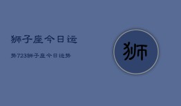 狮子座今日运势723，狮子座今日运势查询7月23日