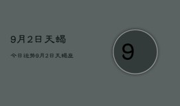 9月2日天蝎今日运势，9月2日天蝎座今日运势如何