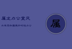 属龙办公室风水布局秘籍：提升时运，办公环境的和谐艺术