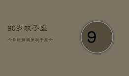 90岁双子座今日运势，90岁双子座今日运程如何