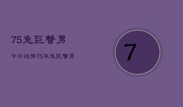 75兔巨蟹男今日运势，75年兔巨蟹男今日运程