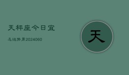 天秤座今日宜忌运势男(20240609)