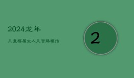 2024龙年三重福，属龙人天宫赐福指南