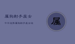 属狗射手座女今日运势，属狗射手座女运势今日