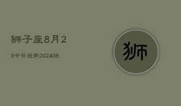 狮子座8月23今日运势(6月15日)