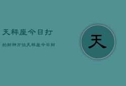 天秤座今日打的财神方位，天秤座今日财神方位