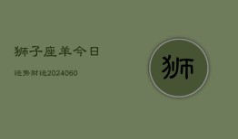 狮子座羊今日运势财运(20240608)