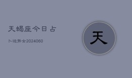 天蝎座今日占卜运势女(20240608)