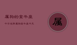 属狗的金牛座今日运势，属狗金牛座今天运气怎么样