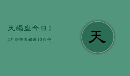 天蝎座今日12月运势，天蝎座12月今日运势查询