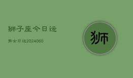 狮子座今日运势女日运(20240609)