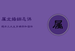 属龙婚姻忌讳：避开三大生肖，确保和谐伴侣生活