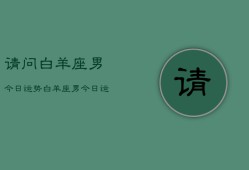 请问白羊座男今日运势，白羊座男今日运势查询