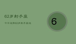 62岁射手座今日运势，62岁射手座运势今日查询