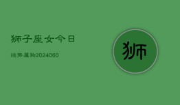 狮子座女今日运势属狗(20240608)