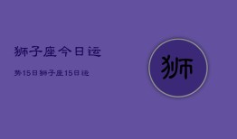 狮子座今日运势15日，狮子座15日运势如何