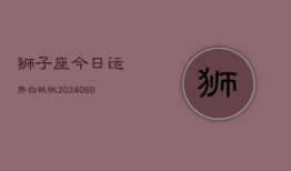 狮子座今日运势白桃桃(20240608)