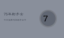 75年射手女今日运势，75年射手女今日爱情运