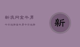 新浪网金牛男今日运势，金牛男今日运势