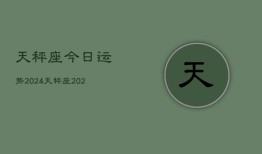 天秤座今日运势2024，天秤座2024今日运程