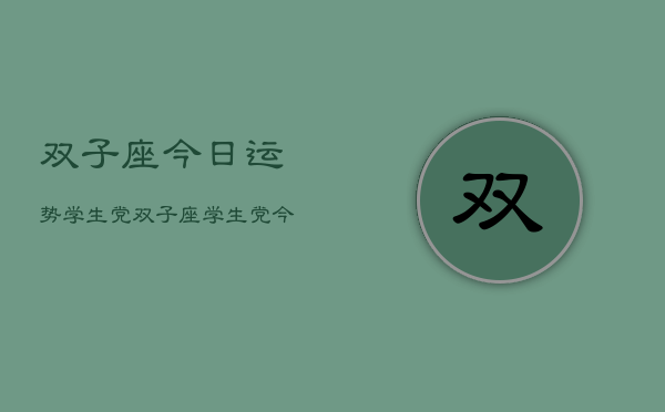 双子座今日运势学生党，双子座学生党今日运程