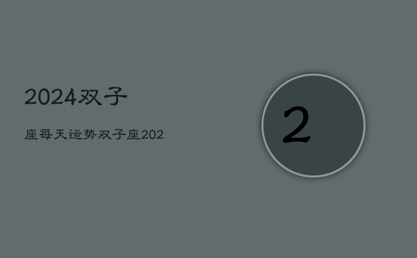 2024双子座每天运势，双子座2024年每日运势指南