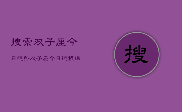 搜索双子座今日运势，双子座今日运程探索