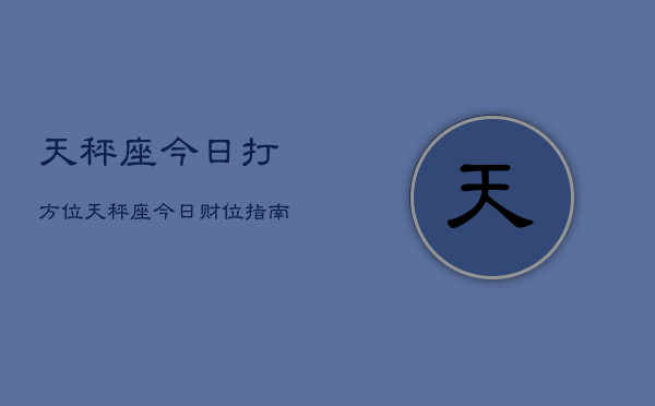 天秤座今日打方位，天秤座今日财位指南