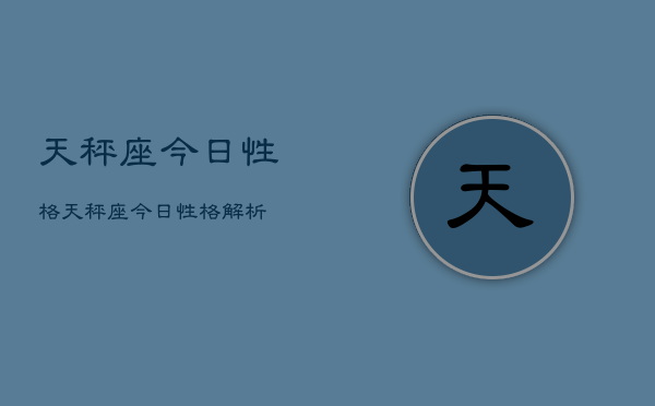 天秤座今日性格，天秤座今日性格解析