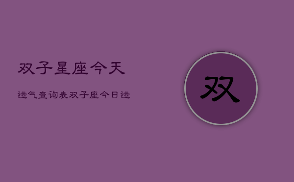 双子星座今天运气查询表，双子座今日运势速查