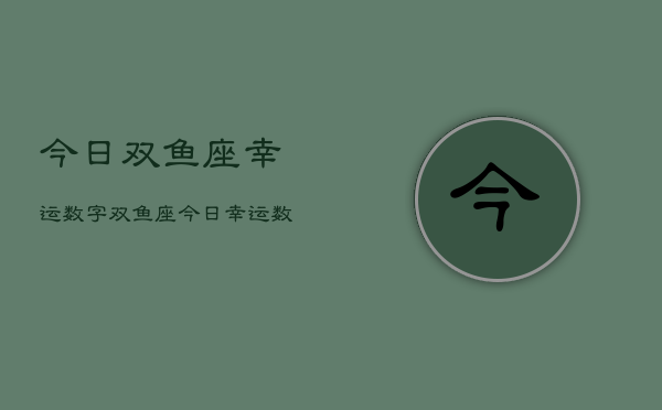 今日双鱼座幸运数字，双鱼座今日幸运数