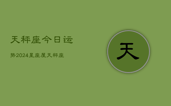 天秤座今日运势2024星座屋，天秤座今日运势速递