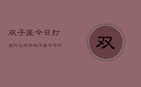 双子座今日打坐什么方向，双子座今日打坐方位指南