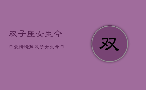 双子座女生今日爱情运势，双子女生今日爱情运  第1张