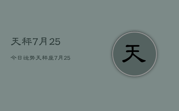 天秤7月25今日运势，天秤座7月25日今日运势查询