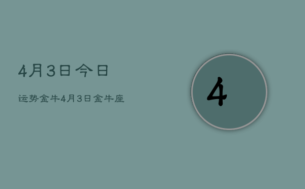 4月3日今日运势金牛，4月3日金牛座今日运势查询