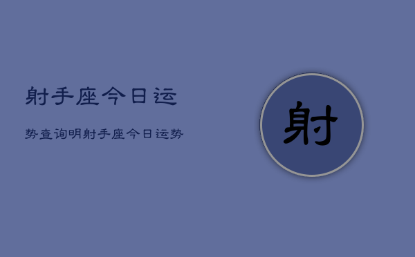 射手座今日运势查询明，射手座今日运势查询明天