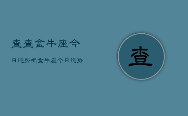 查查金牛座今日运势吧，金牛座今日运势查询