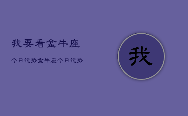 我要看金牛座今日运势，金牛座今日运势查询