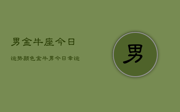 男金牛座今日运势颜色，金牛男今日幸运色