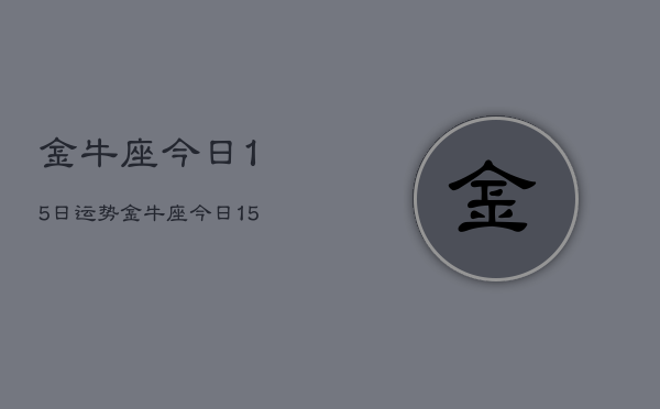 金牛座今日15日运势，金牛座今日15日运势