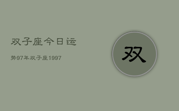 双子座今日运势97年，双子座1997年今日运势查询